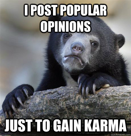 I post popular opinions just To gain karma  Confession Bear