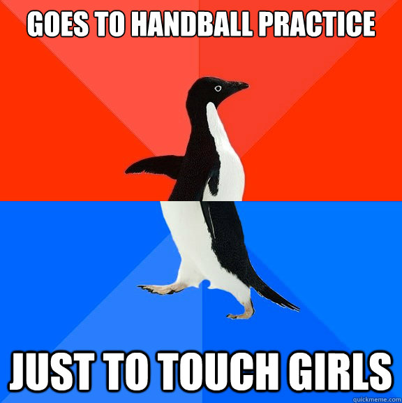 goes to handball practice just to touch girls  Socially Awesome Awkward Penguin