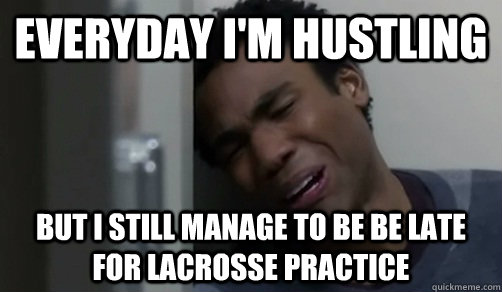 Everyday I'm hustling but I still manage to be be late for lacrosse practice  