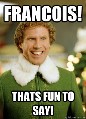 Francois! Thats fun to say!  Buddy the Elf