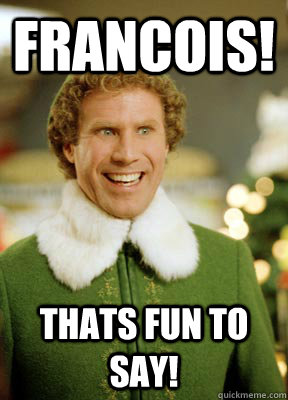 Francois! Thats fun to say! - Francois! Thats fun to say!  Buddy the Elf