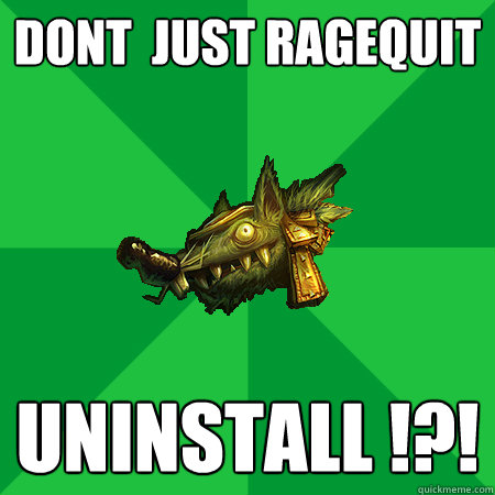Dont  just Ragequit  Uninstall !?!
  Bad LoL Player