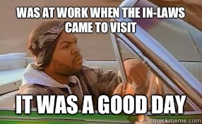 Was at work when the in-laws came to visit It was a good day  