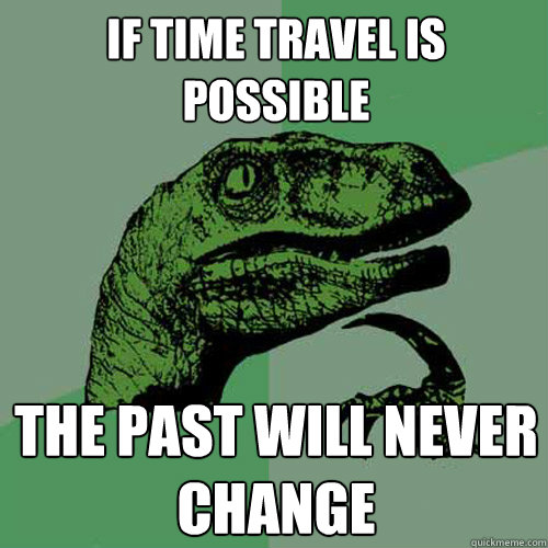 if time travel is possible the pAST WILL NEVER CHAnge   Philosoraptor