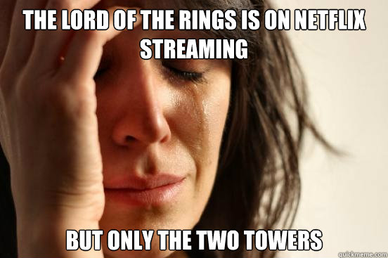 The Lord of the rings is on netflix streaming but only the two towers  First World Problems