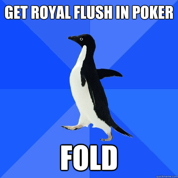 Get Royal Flush in poker Fold  Socially Awkward Penguin