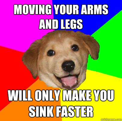 Moving your arms and legs will only make you sink faster  Advice Dog