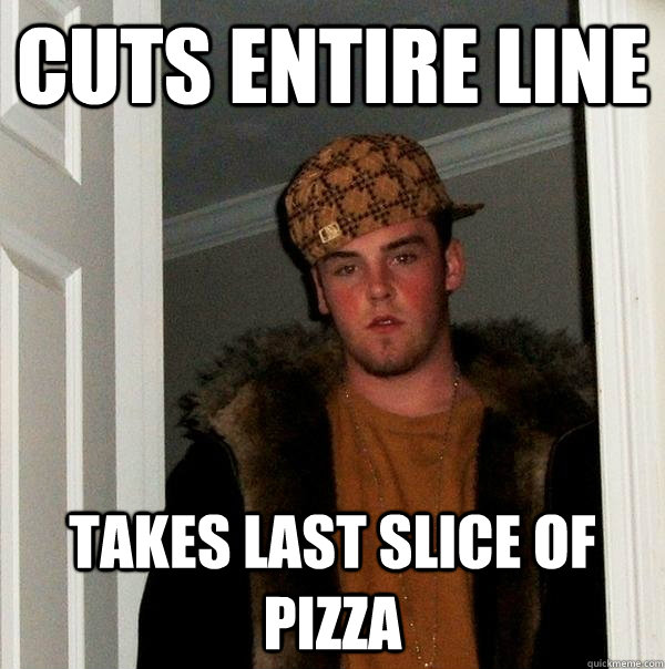 Cuts entire line takes last slice of pizza  Scumbag Steve