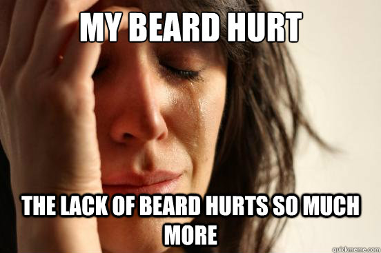 My beard hurt The lack of beard hurts so much more  First World Problems
