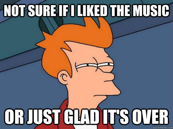 Not sure if I liked the music Or just glad it's over  Futurama Fry