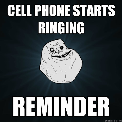 cell phone starts ringing Reminder  Forever Alone