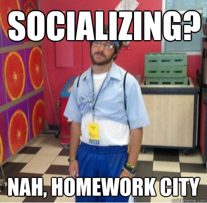 SOCIALIZING? NAH, HOMEWORK CITY - SOCIALIZING? NAH, HOMEWORK CITY  SOCIALIZING
