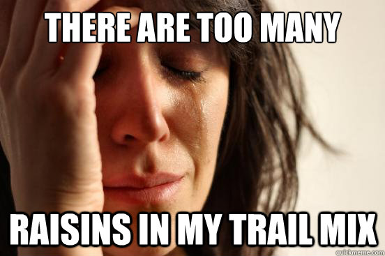 There are too many  raisins In my trail mix  First World Problems