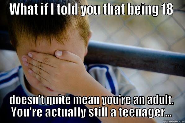 WHAT IF I TOLD YOU THAT BEING 18 DOESN'T QUITE MEAN YOU'RE AN ADULT. YOU'RE ACTUALLY STILL A TEENAGER... Confession kid