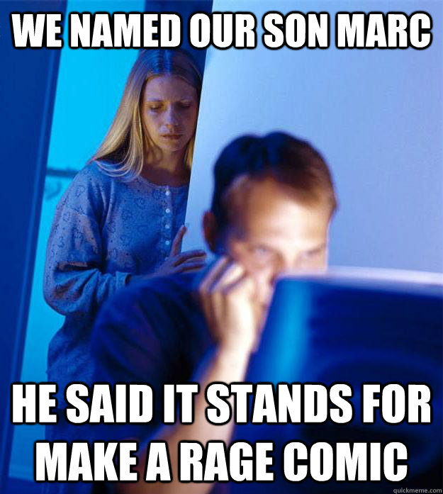 We named our son Marc He said it stands for make a rage comic  Redditors Wife