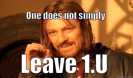                                                                        ONE DOES NOT SIMPLY LEAVE 1.U Boromir