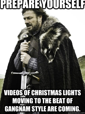 Prepare yourself Videos of christmas lights moving to the beat of Gangnam Style are coming.   Prepare Yourself