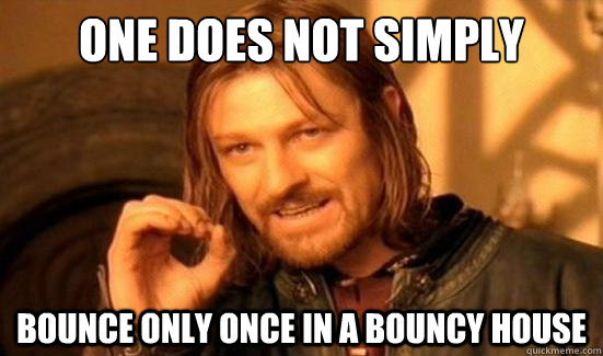 One Does Not Simply Bounce only once in a bouncy house - One Does Not Simply Bounce only once in a bouncy house  Boromir