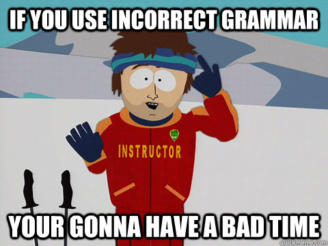 If you use incorrect grammar your gonna have a bad time  Youre gonna have a bad time