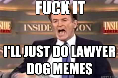 fuck it i'LL Just do lawyer dog memes  Fuck It Bill OReilly