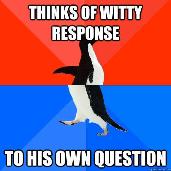 Thinks of witty response To his own question  Socially Awesome Awkward Penguin