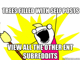 trees filled with self posts view all the other ent subreddits  All The Things