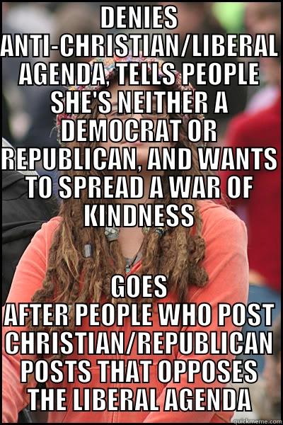 DENIES ANTI-CHRISTIAN/LIBERAL AGENDA, TELLS PEOPLE SHE'S NEITHER A DEMOCRAT OR REPUBLICAN, AND WANTS TO SPREAD A WAR OF KINDNESS GOES AFTER PEOPLE WHO POST CHRISTIAN/REPUBLICAN POSTS THAT OPPOSES THE LIBERAL AGENDA College Liberal