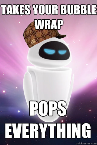 Takes your bubble wrap pops everything - Takes your bubble wrap pops everything  Scumbag Eve