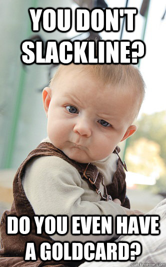 You don't slackline? Do you even have a goldcard?  - You don't slackline? Do you even have a goldcard?   skeptical baby