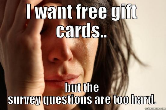 I WANT FREE GIFT CARDS.. BUT THE SURVEY QUESTIONS ARE TOO HARD. First World Problems