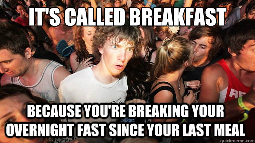 It's called breakfast because you're breaking your overnight fast since your last meal   Sudden Clarity Clarence