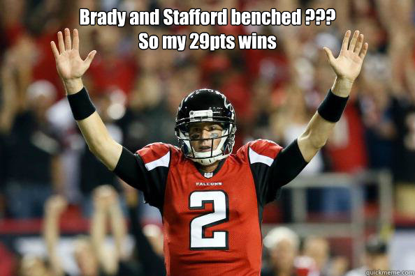Brady and Stafford benched ???
So my 29pts wins   