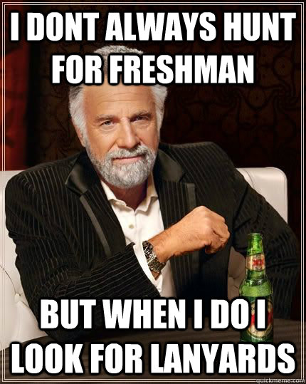 I dont always hunt for freshman but when i do i look for lanyards - I dont always hunt for freshman but when i do i look for lanyards  Lanyards