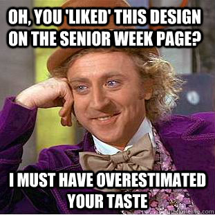 Oh, you 'liked' this design on the Senior Week page? I must have overestimated your taste  Condescending Wonka