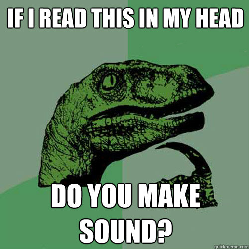 If i read this in my head do you make sound? - If i read this in my head do you make sound?  Philosoraptor