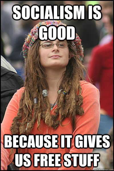 Socialism is good because it gives us free stuff  College Liberal