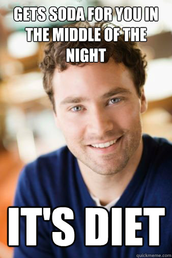 Gets soda for you in the middle of the night it's diet  