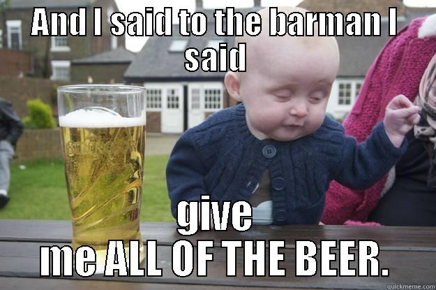 AND I SAID TO THE BARMAN I SAID GIVE ME ALL OF THE BEER. drunk baby