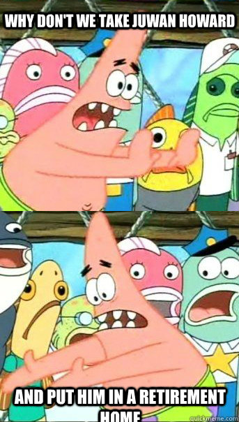 Why don't we take Juwan Howard And put him in a retirement home  Patrick star valentines day reversal