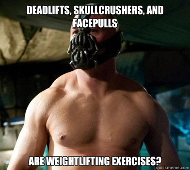 Deadlifts, Skullcrushers, and facepulls Are weightlifting exercises?  - Deadlifts, Skullcrushers, and facepulls Are weightlifting exercises?   Clueless bodybuilder Bane