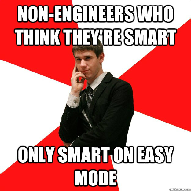 Non-engineers who think they're smart Only smart on easy mode - Non-engineers who think they're smart Only smart on easy mode  Douchebag Engineer