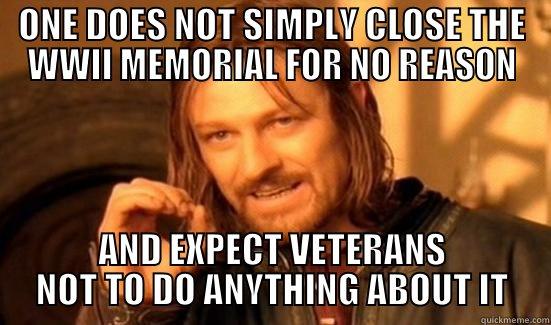   - ONE DOES NOT SIMPLY CLOSE THE WWII MEMORIAL FOR NO REASON AND EXPECT VETERANS NOT TO DO ANYTHING ABOUT IT Boromir