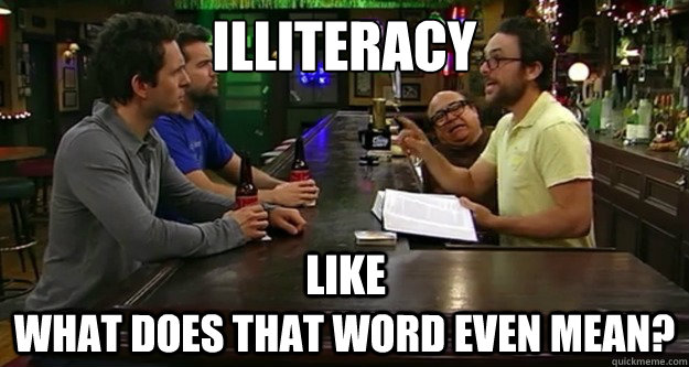 Illiteracy What does that word even mean? like - Illiteracy What does that word even mean? like  illiteracy