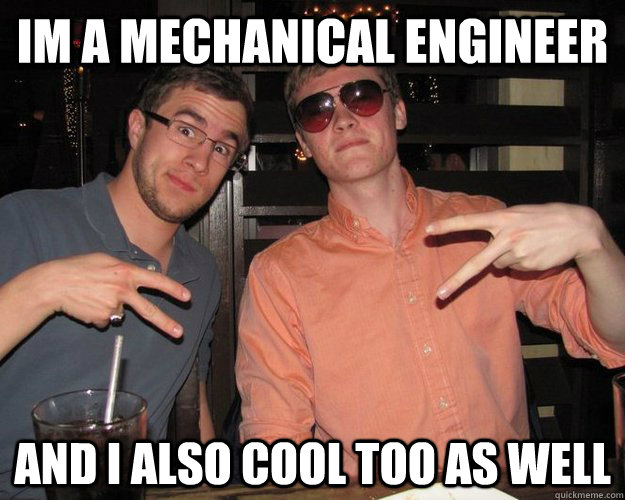 im a mechanical engineer and i also cool too as well - im a mechanical engineer and i also cool too as well  Mark Gangster