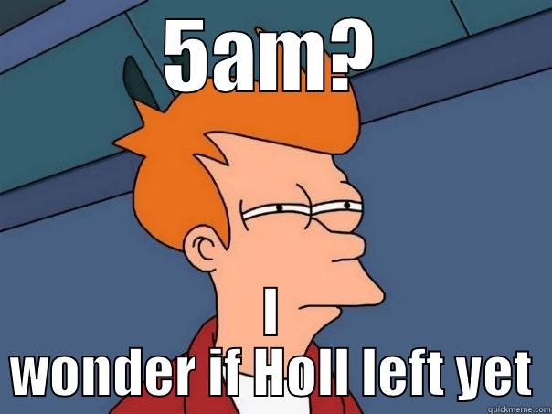 5AM? I WONDER IF HOLL LEFT YET Futurama Fry