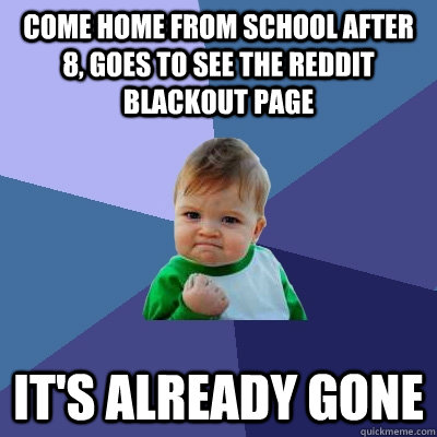 come home from school after 8, goes to see the reddit blackout page it's already gone  Success Kid