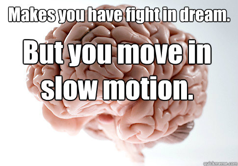 Makes you have fight in dream. But you move in slow motion.  Scumbag Brain