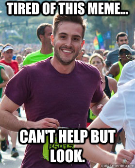 Tired of this meme... Can't help but look.  Ridiculously photogenic guy