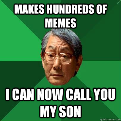 Makes hundreds of memes I can now call you my son  High Expectations Asian Father