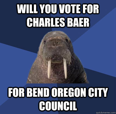 will you vote for charles baer for bend oregon city council  Web Developer Walrus